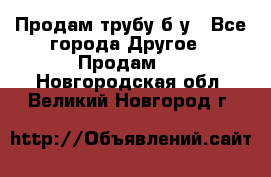 Продам трубу б/у - Все города Другое » Продам   . Новгородская обл.,Великий Новгород г.